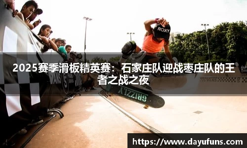 2025赛季滑板精英赛：石家庄队迎战枣庄队的王者之战之夜