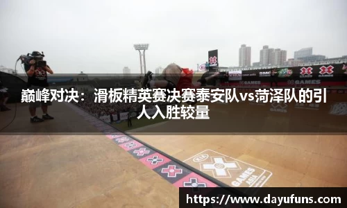 巅峰对决：滑板精英赛决赛泰安队vs菏泽队的引人入胜较量