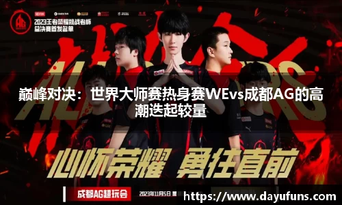 巅峰对决：世界大师赛热身赛WEvs成都AG的高潮迭起较量