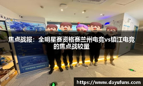 焦点战报：全明星赛资格赛兰州电竞vs镇江电竞的焦点战较量