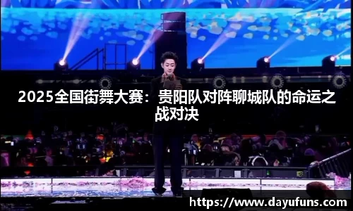 2025全国街舞大赛：贵阳队对阵聊城队的命运之战对决