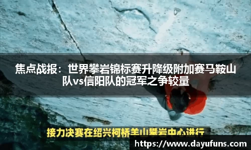 焦点战报：世界攀岩锦标赛升降级附加赛马鞍山队vs信阳队的冠军之争较量