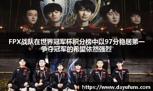 FPX战队在世界冠军杯积分榜中以97分稳居第一争夺冠军的希望依然强烈