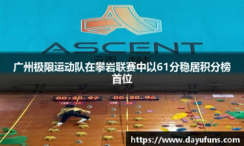 广州极限运动队在攀岩联赛中以61分稳居积分榜首位