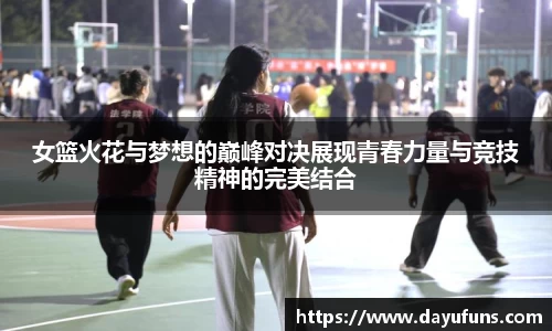 女篮火花与梦想的巅峰对决展现青春力量与竞技精神的完美结合