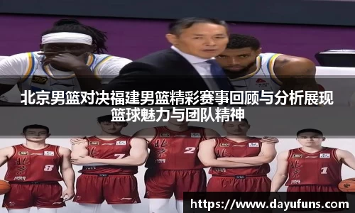 北京男篮对决福建男篮精彩赛事回顾与分析展现篮球魅力与团队精神