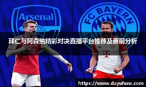 拜仁与阿森纳精彩对决直播平台推荐及赛前分析