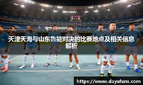 天津天海与山东鲁能对决的比赛地点及相关信息解析